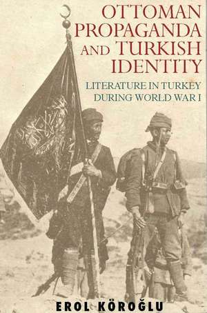 Ottoman Propaganda and Turkish Identity: Literature in Turkey During World War I de Erol Koroglu