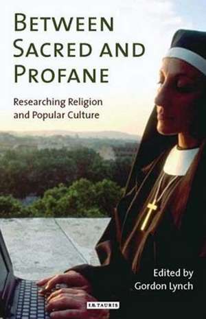 Between Sacred and Profane: Researching Religion and Popular Culture de Gordon Lynch