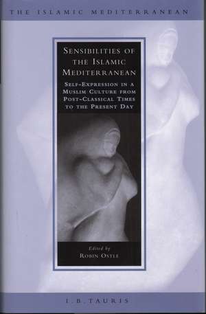 Sensibilities of the Islamic Mediterranean: Self-expression in a Muslim Culture from Post-classical Times to the Present Day de Robin Ostle