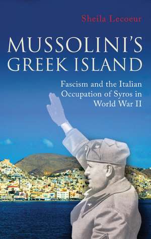 Mussolini's Greek Island: Fascism and the Italian Occupation of Syros in World War II de Sheila Lecoeur