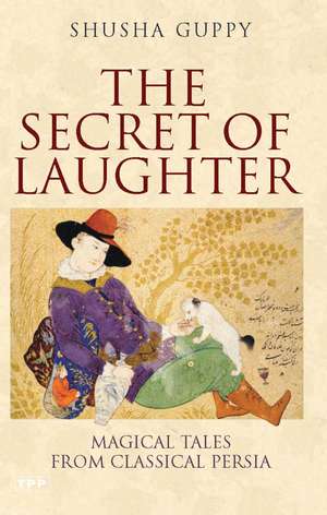 The Secret of Laughter: Magical Tales from Classical Persia de Shusha Guppy