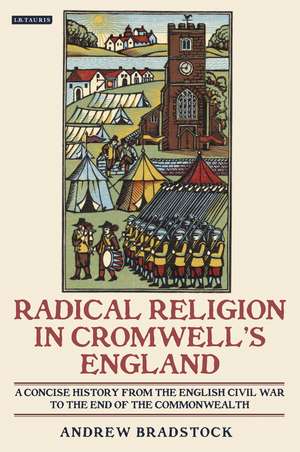 Radical Religion in Cromwell's England: A Concise History from the English Civil War to the End of the Commonwealth de Andrew Bradstock