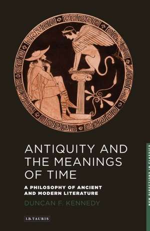 Antiquity and the Meanings of Time: A Philosophy of Ancient and Modern Literature de Duncan F. Kennedy