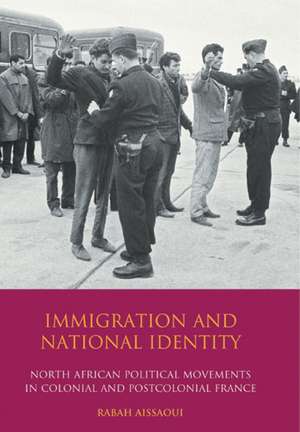 Immigration and National Identity: North African Political Movements in Colonial and Postcolonial France de Rabah Aissaoui