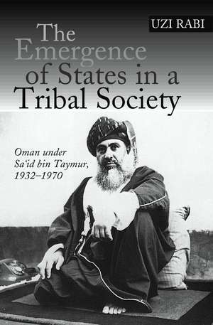 The Emergence of States in a Tribal Society – Oman Under Sa`id bin Taymur, 1932–1970 de Professor Uzi Rabi