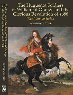 Huguenot Soldiers of William of Orange and the G – The Lions of Judah de Matthew Glozier