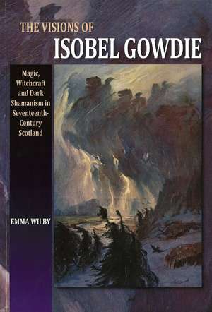 The Visions of Isobel Gowdie – Magic, Witchcraft and Dark Shamanism in Seventeenth–Century Scotland de Emma Wilby