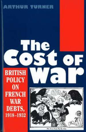 The Cost of War – British Policy on French War Debts, 1918–1932 de Arthur Turner