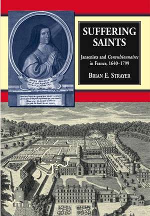 Suffering Saints: Jansenists and Convulsionnaires in France, 1640-1799 de Brian E. Strayer