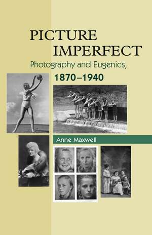 Picture Imperfect: Photography and Eugenics, 1870-1940 de Anne Maxwell
