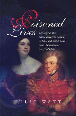 Poisoned Lives – The Regency Poet Letitia Elizabeth Landon (LEL) and British Gold Coast Administrator George Maclean de Julie Watt