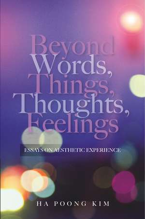 Beyond Words, Things, Thoughts, Feelings – Essays on Aesthetic Experience de Ha Poong Kim