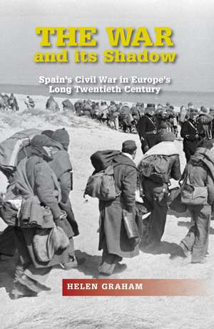 The War and its Shadow – Spain`s Civil War in Europe`s Long Twentieth Century de Helen Graham