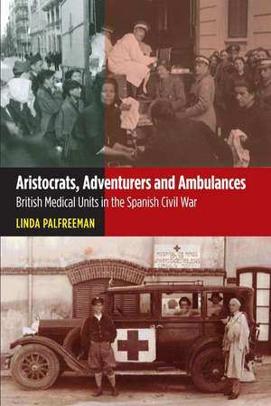 Aristocrats, Adventurers and Ambulances – British Medical Units in the Spanish Civil War de Linda Palfreeman