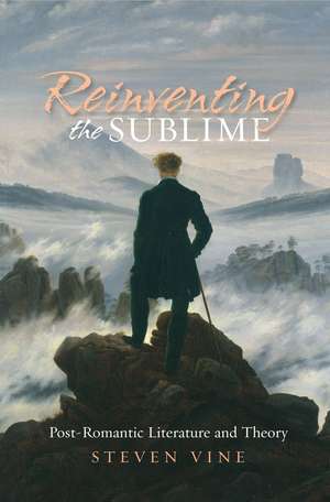 Reinventing the Sublime: Post-Romantic Literature and Theory de Steven Vine