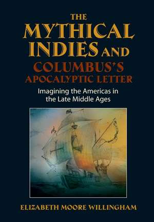 Mythical Indies and Columbus`s Apocalyptic Lette – Imagining the Americas in the Late Middle Ages de Elizabeth Moore Willingham