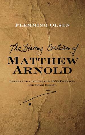 Literary Criticism of Matthew Arnold – Letters to Clough, the 1853 Preface and Some Essays de Flemming Olsen