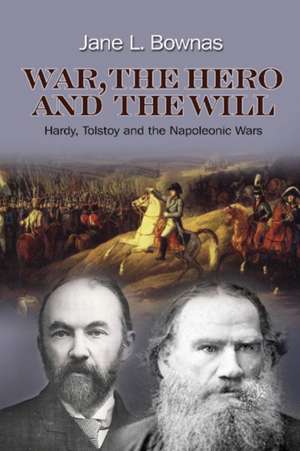 War, the Hero and the Will – Hardy, Tolstoy and the Napoleonic Wars de Jane L Bownas