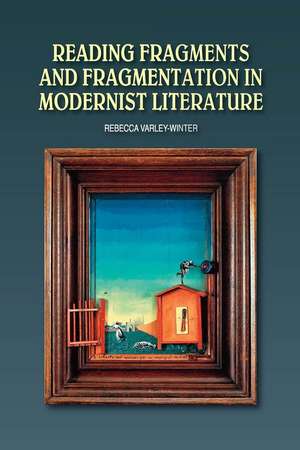 Reading Fragments and Fragmentation in Modernist Literature de Rebecca Varley–winter