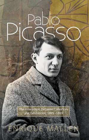 Pablo Picasso – The Interaction Between Collectors and Exhibitions, 1899–1939 de Dr Enrique Mallen