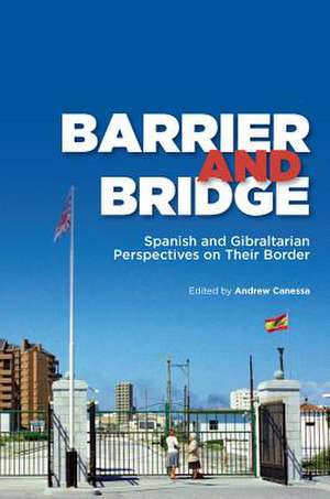 Barrier and Bridge – Spanish and Gibraltarian Perspectives on Their Border de Andrew Canessa