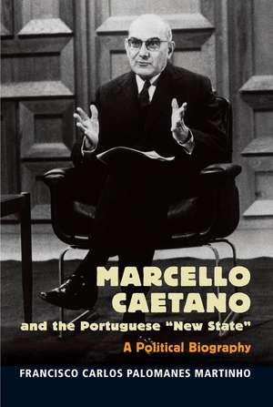 Marcello Caetano and the Portuguese New State – A Political Biography de Francisco Martinho