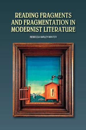 Reading Fragments and Fragmentation in Modernist Literature de Rebecca Vareley-Winter