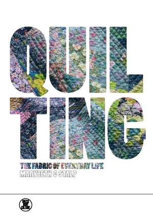 Quilting: The Fabric of Everyday Life de Marybeth C. Stalp