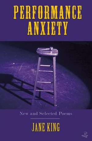 Performance Anxiety: New and Selected Poems de Jane King