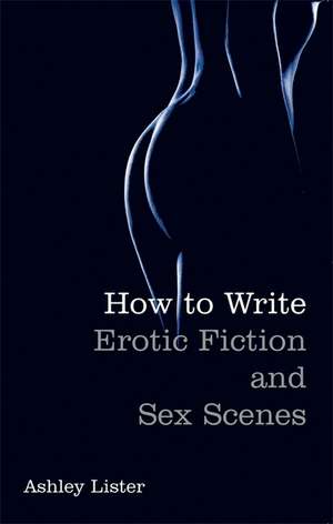 How to Write Erotic Fiction and Sex Scenes de Ashley Lister