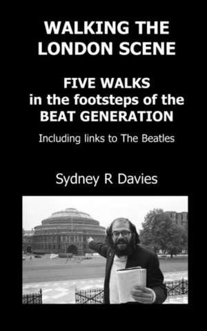 Walking the London Scene: Five Walks in the Footsteps of the Beat Generation Including Links to the Beatles de Sydney R. Davies