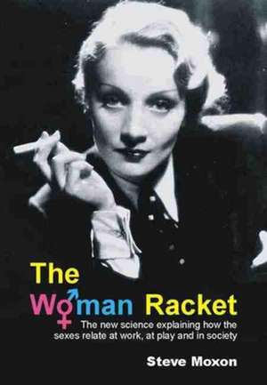 The Woman Racket: The New Science Explaining How the Sexes Relate at Work, at Play and in Society de Steve Moxon