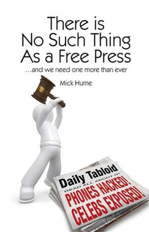 There Is No Such Thing as a Free Press... and We Need One More Than Ever: Against the Modern World de Mick Hume