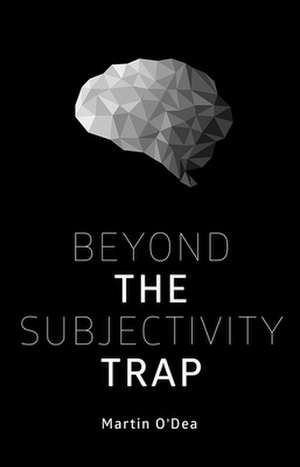 Beyond the Subjectivity Trap de Martin O'Dea