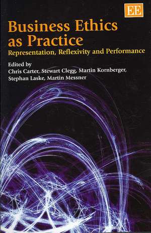 Business Ethics as Practice – Representation, Reflexivity and Performance de Chris Carter