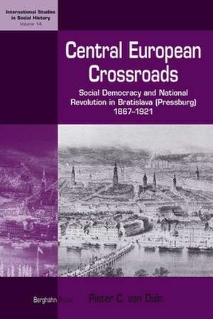 Central European Crossroads: Social Democracy and National Revolution in Bratislava (Pressburg), 1867-1921 de Pieter Van Duin