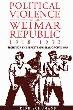 Political Violence in the Weimar Republic, 1918-1933: Fight for the Streets and Fear of Civil War de Dirk Schumann