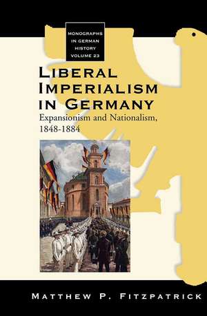 Liberal Imperialism in Germany: Expansionism and Nationalism, 1848-1884 de Matthew P. Fitzpatrick