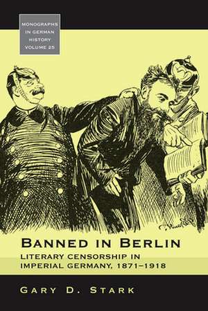 Banned in Berlin: Literary Censorship in Imperial Germany, 1871-1918 de Gary D. Stark