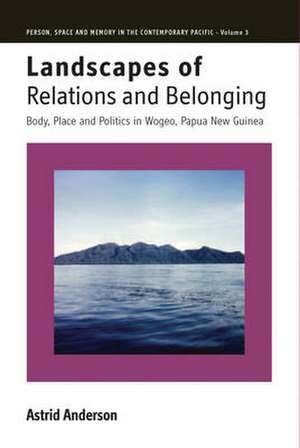 Landscapes of Relations and Belonging: Body, Place and Politics in Wogeo, Papua New Guinea de Astrid Anderson