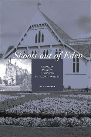 Shoots Out of Eden - Christian Monastic Gardening in the British Isles de Francis Beswick