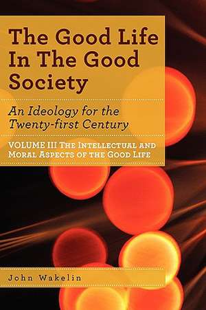 The Good Life in the Good Society - Volume III de John Wakelin