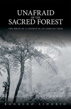 Unafraid of the Sacred Forest: The Birth of a Church in an African Tribe de Ronaldo Lidorio