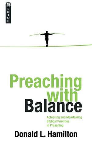 Preaching with Balance: Achieving and Maintaining Biblical Priorities in Preaching de Donald L. Hamilton