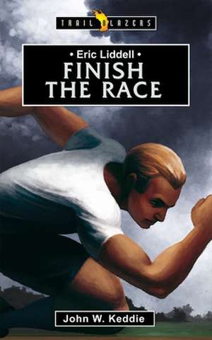 Eric Liddell: Finish the Race de John W Keddie