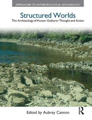 Structured Worlds: The Archaeology of Hunter-Gatherer Thought and Action de Aubrey Cannon