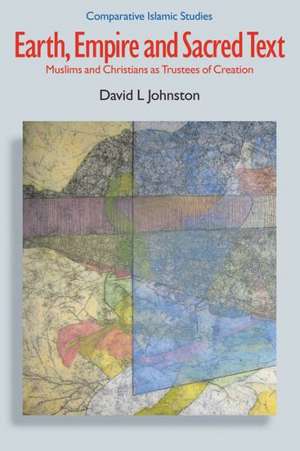 Earth, Empire and Sacred Text: Muslims and Christians as Trustees of Creation de David L. Johnston