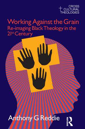 Working Against the Grain: Re-Imaging Black Theology in the 21st Century de Anthony G. Reddie