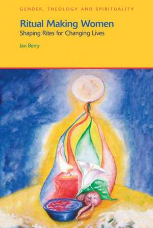 Ritual Making Women: Shaping Rites for Changing Lives de Jan Berry