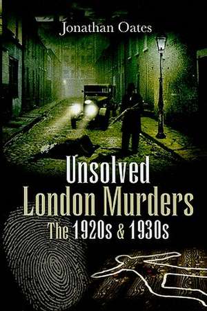 Unsolved London Murders: The 1920s and 1930s de Jonathan Oates